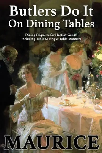 Butlers Do It On Dining Tables: Dining Etiquette for Hosts & Guests including Table Setting & Table Manners by Paul Maurice