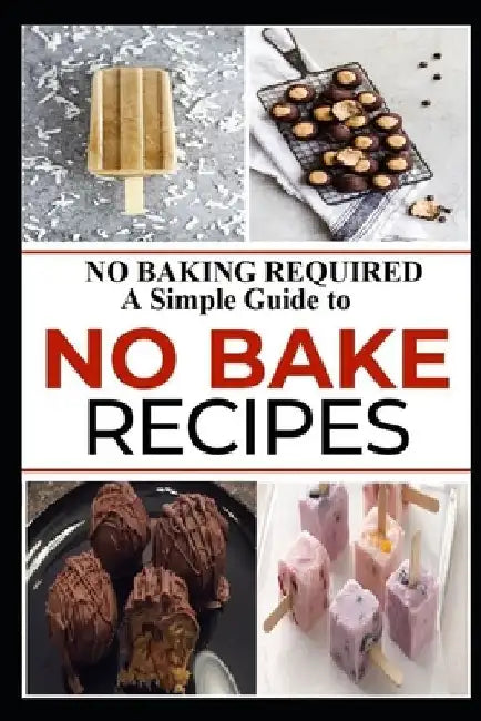 No Baking Required: A Simple Guide to NO BAKE Recipes by Robert W. Cunningham