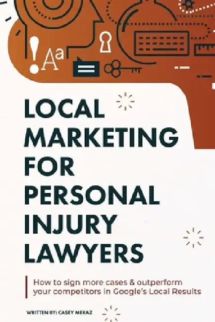 Local Marketing for Personal Injury Lawyers: Winning at Local SEO for Lawyers by Casey Meraz