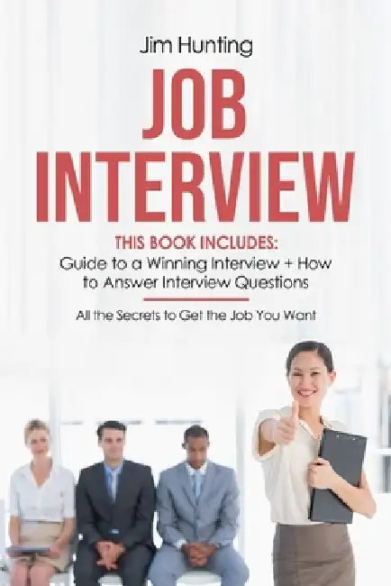 Job Interview: This Book Includes: Guide to a Winning Interview + How to Answer Questions. All the Secrets to Get the Job You Want by Jim Hunting