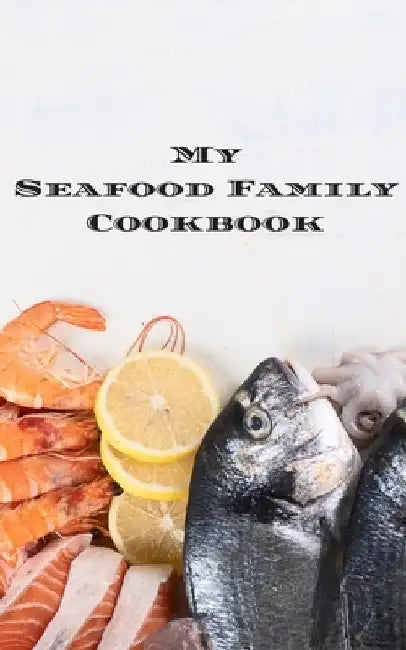 My Seafood Family Cookbook: An easy way to create your very own seafood family recipe cookbook with your favorite recipes an 5"x8" 100 writable pa by Andrew Serpe