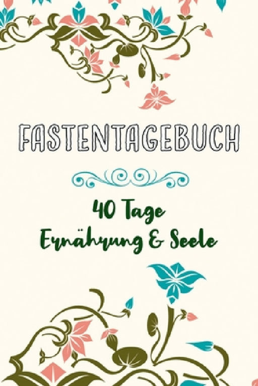 Fastentagebuch: 40 Tage Ernährung und Seele -- Das Begleittagebuch zur Fastenzeit -- Inkl. Nährwerttabelle, vielen Tipps und Motivation -- Softcover by Franziska Veid