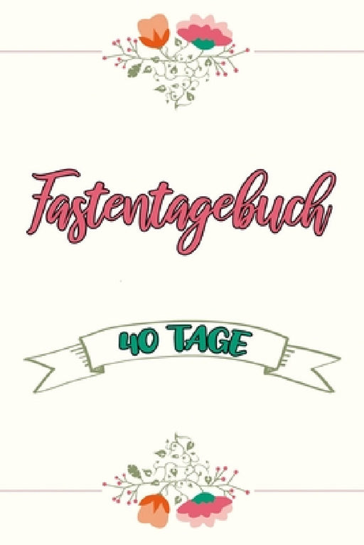 Fastentagebuch: 40 Tage - Das Begleittagebuch zur Fastenzeit -- Inkl. Nährwerttabelle, vielen Tipps und Motivation -- Wochenüberblicke -- Softcover by Franziska Veid