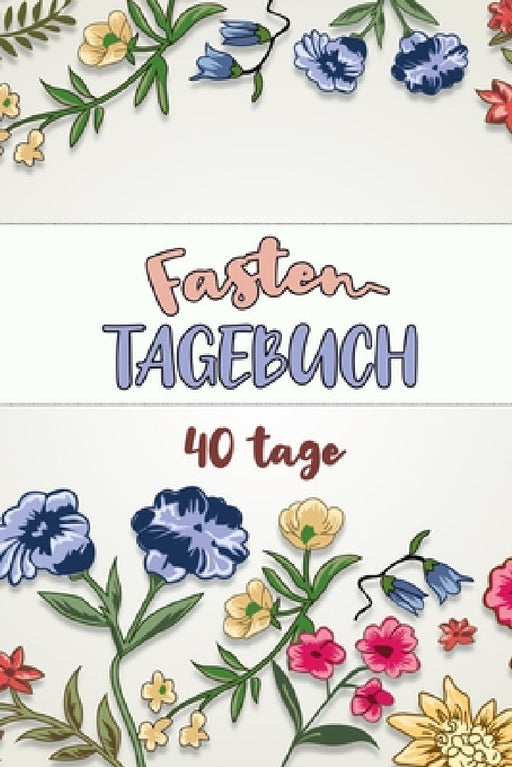 Fastentagebuch: 40 Tage -- Das Begleittagebuch zur Fastenzeit -- Inkl. Nährwerttabelle, vielen Tipps und Motivation -- Wochenüberblicke -- Softcover by Franziska Veid