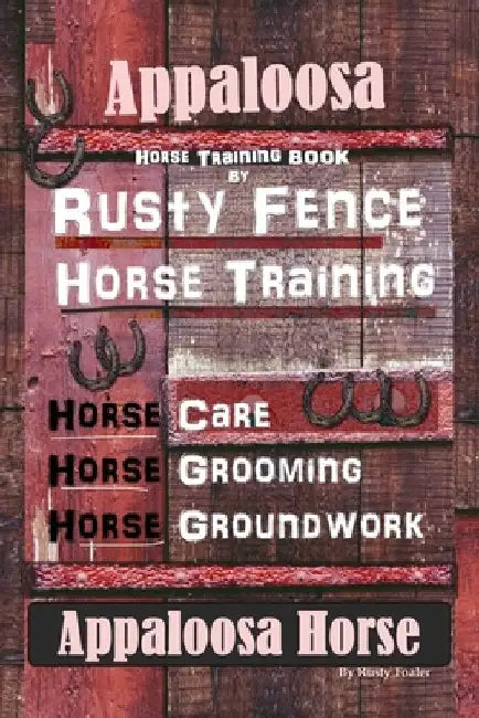 Appaloosa Horse Training Book By Rusty Fence Horse Training, Horse Care, Horse Training, Horse Grooming, Horse Groundwork, Appaloosa Horse by Rusty Foaler