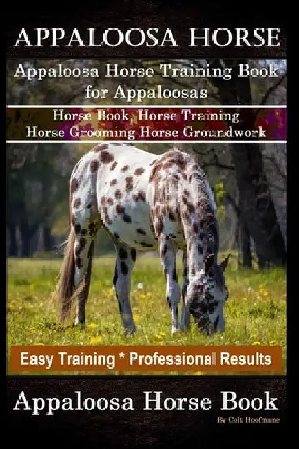 Appaloosa Horse, Appaloosa Horse Training Book for Appaloosas, Horse Book, Horse Training, Horse Grooming, Horse Groundwork, Easy Training *Profession by Colt Hoofmane