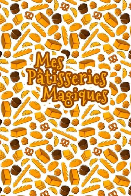 Mes Pâtisseries Magiques: Carnet De Recettes Pâtisserie à Remplir - Spécial Gâteaux, Pâtisserie, Viennoiserie, Boulangerie - Préparation et Eval by Publishing, Fullofpapers