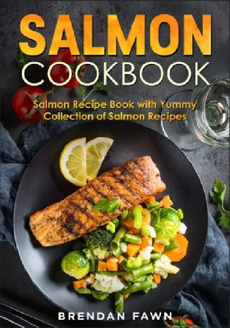Salmon Cookbook: Salmon Recipe Book with Yummy Collection of Salmon Recipes by Brendan Fawn