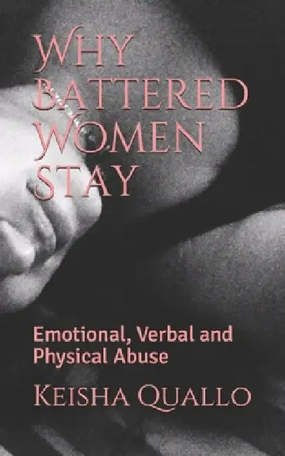 Why Battered Women Stay: Emotional, Verbal and Physical Abuse by Keisha Gh Quallo