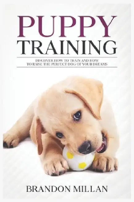 Puppy Training: Discover How to Train and How to raise the perfect Dog of Your Dreams by Brandon Millan
