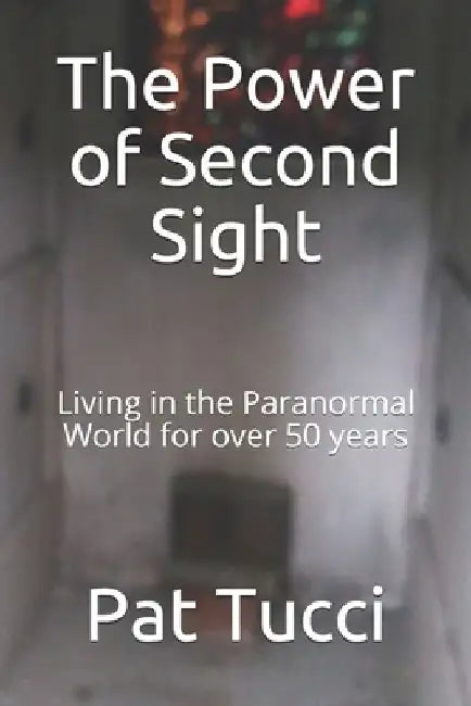 The Power of Second Sight: Living in the Paranormal World for over 50 years by Pat S. Tucci