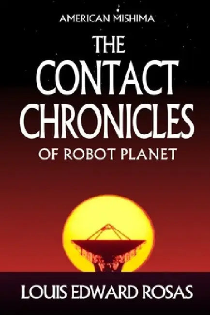 The Contact Chronicles of Robot Planet: Special Trilogy Edition by Louis Edward Rosas