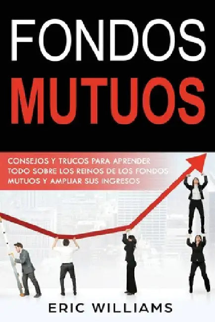 Fondos Mutuos: Consejos y trucos para aprender todo sobre los reinos de los fondos mutuos y ampliar sus ingresos(Spanish edition) by Williams, Eric