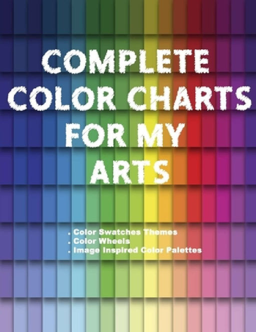 Complete Color Charts for my Arts - Color Swatches Themes, Color Wheels, Image Inspired Color Palettes: 3 in 1 Graphic Design Swatch tool book, DIY Co by Artsy Betsy