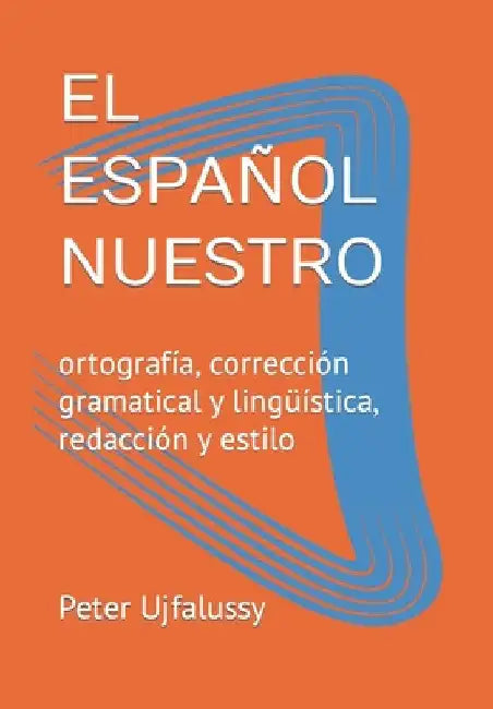 El Español Nuestro: ortografía, corrección gramatical y lingüística, redacción y estilo by Ujfalussy, Peter