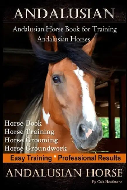 Andalusian, Andalusian Horse Book for Training Andalusians, Horse Book, Horse, Training, Horse Grooming, Horse Groundwork, Easy Training *Professional by Colt Hoofmane