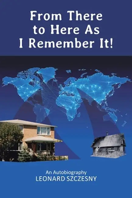 From There to Here As I Remember It!: An Autobiography by Leonard Szczesny