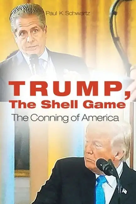 Trump, The Shell Game: The Conning of America by Paul K. Schwartz