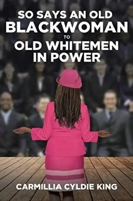 So Says an Old Blackwoman to Old Whitemen in Power by Carmillia Cyldie King