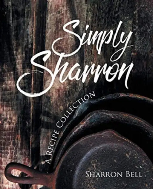 Simply Sharron: A Recipe Collection by Sharron Bell