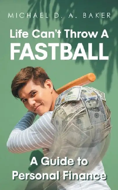 Life Can't Throw A Fast Ball: A Guide to Personal Finance by A. Baker, Michael D.