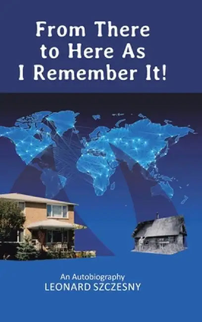 From There to Here As I Remember It!: An Autobiography by Leonard Szczesny