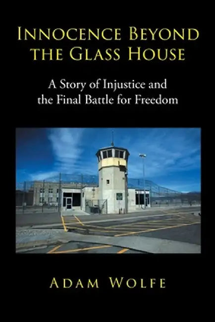 Innocence Beyond The Glass House: A Story of Injustice and the Final Battle for Freedom by Adam Wolfe