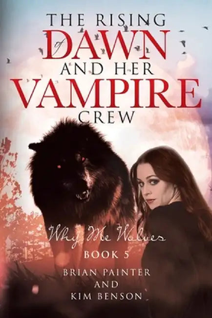 The Rising of Dawn and Her Vampire Crew: Why Me Wolves by Brian Painter