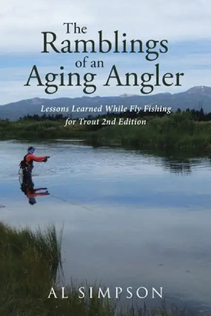 The Ramblings of an Aging Angler: Lessons Learned While Fly Fishing for Trout 2nd Edition by Al Simpson