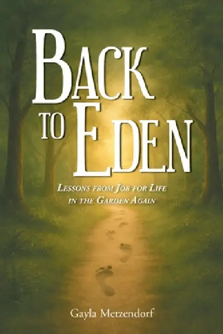 Back to Eden: Lessons from Job for Life in the Garden Again by Gayla Metzendorf