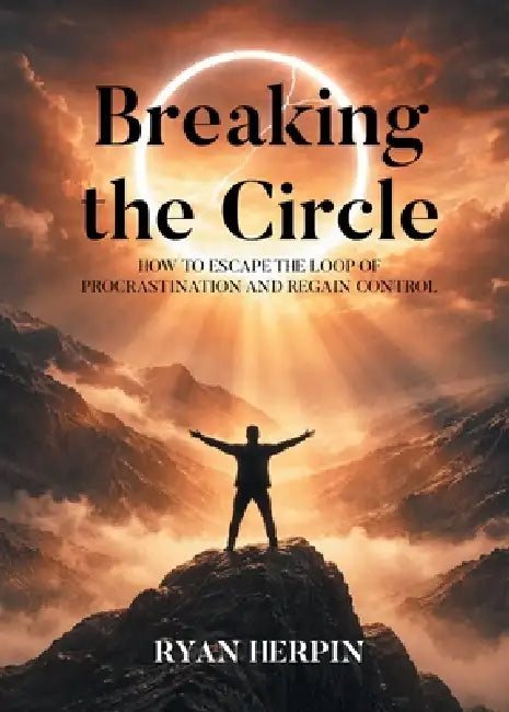 Breaking the Circle: How to Escape the Loop of Procrastination and Regain Control by Ryan Herpin