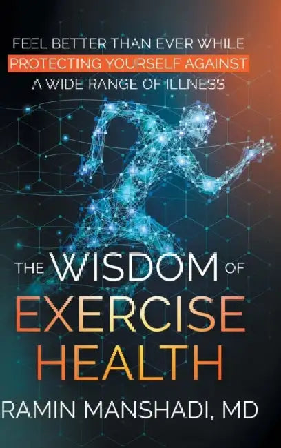 The Wisdom of Exercise Health: Feel Better Than Ever While Protecting Yourself Against A Wide Range of Illnesses. by Ramin Manshadi