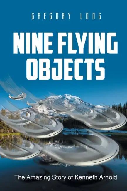 Nine Flying Objects: The Amazing Story of Kenneth Arnold by Gregory Long