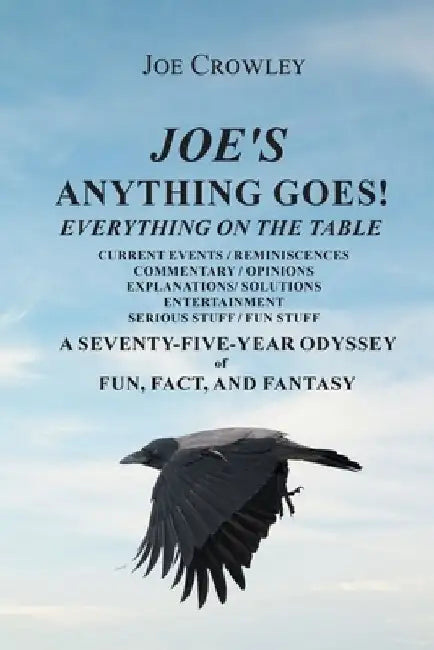 Joe's Anything Goes!: Everything on the Table, Current Events-Reminiscences, Commentary- Opinions, Explanations- Solutions, Entertainment, S by Joe Crowley