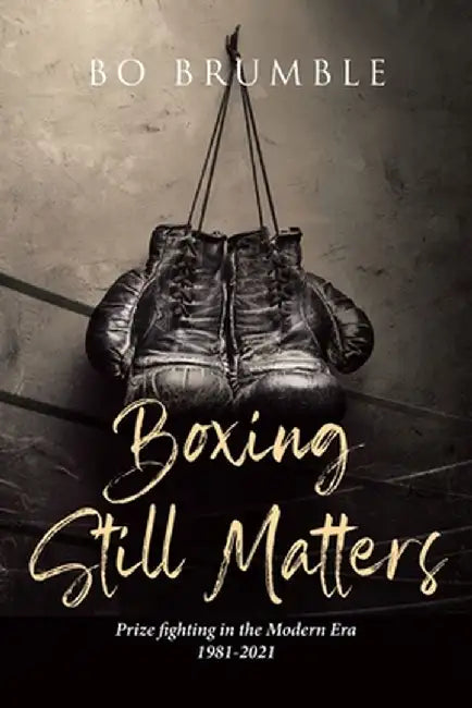Boxing Still Matters: Prize fighting in the Modern Era 1981-2021 by Bo Brumble