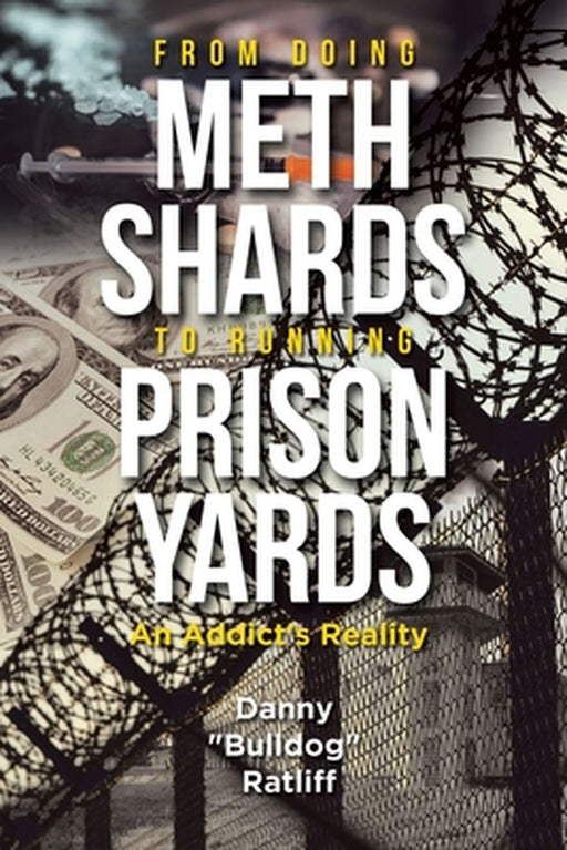 From Doing Meth Shards to Running Prison Yards: An Addict's Reality by Danny Bulldog Ratliff