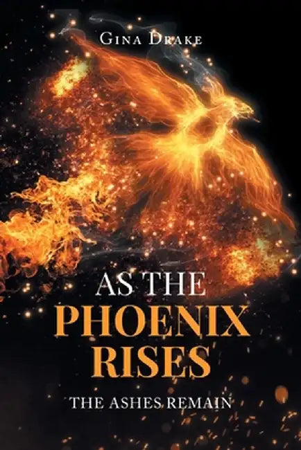 As the Phoenix Rises: The Ashes Remain by Gina Drake