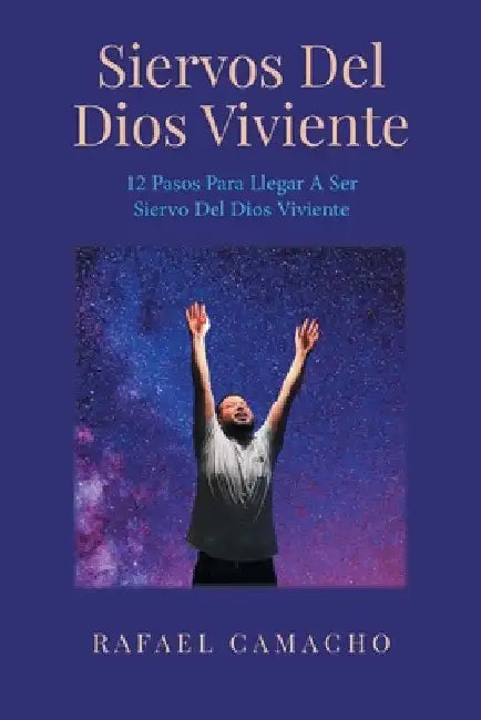 Siervos Del Dios Viviente: 12 Pasos Para Llegar a Ser Siervo Del Dios Viviente by Camacho, Rafael