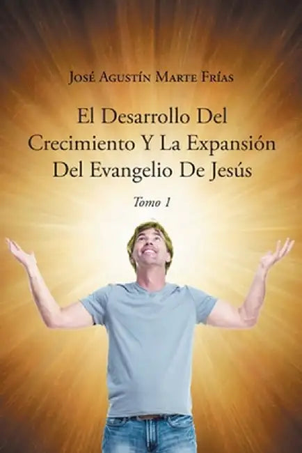 El Desarrollo Del Crecimiento Y La Expansión Del Evangelio De Jesús by José Agustín Marte Frías