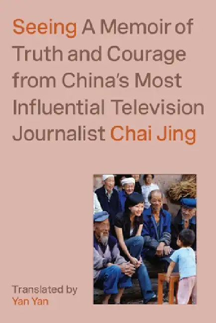 Seeing: A Memoir of Truth and Courage from China's Most Influential Television Journalist by Chai Jing