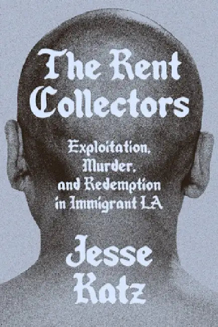 The Rent Collectors: Exploitation, Murder, and Redemption in Immigrant La by Jesse Katz