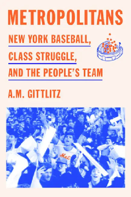Metropolitans: New York Baseball, Class Struggle, and the People's Team by A. M. Gittlitz