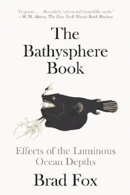 The Bathysphere Book: Effects of the Luminous Ocean Depths by Brad Fox