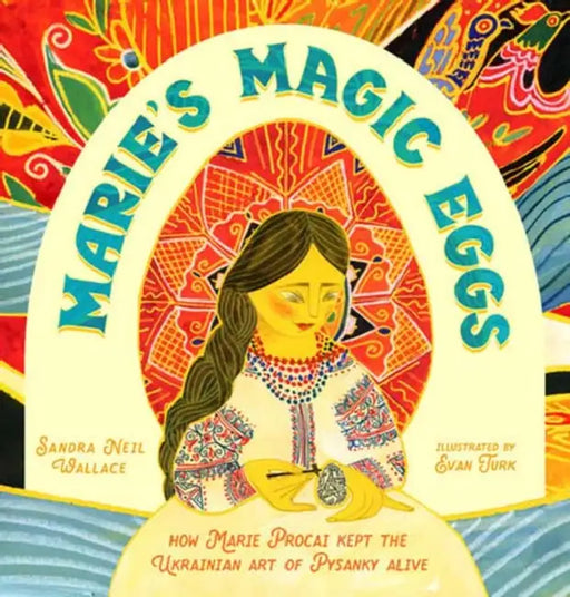 Marie's Magic Eggs: How Marie Procai Kept the Ukrainian Art of Pysanky Alive by Sandra Neil Wallace, Evan Turk