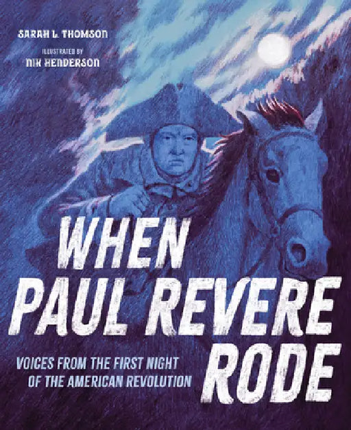 When Paul Revere Rode: Voices from the First Night of the American Revolution by Sarah L. Thomson, Nik Henderson
