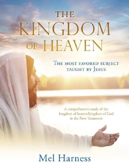 The Kingdom of Heaven: The most favored subject taught by Jesus A comprehensive study of the kingdom of heaven/kingdom of God in the New Testament by Mel Harness