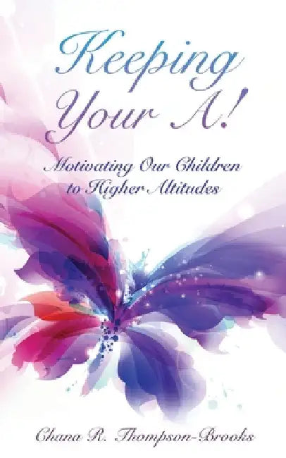 Keeping Your A!: Motivating Our Children to Higher Altitudes by Chana R. Thompson-Brooks