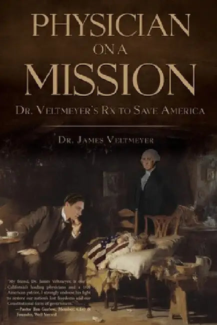 Physician on a Mission: Dr. Veltmeyer's Rx to Save America by James Veltmeyer