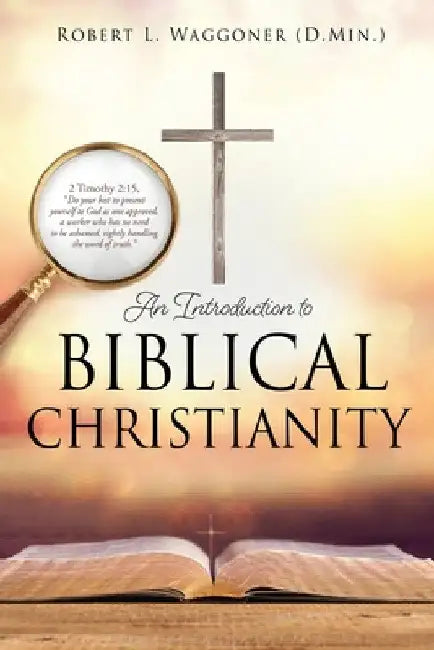 An Introduction to Biblical Christianity by Robert L. Waggoner (D Min ).