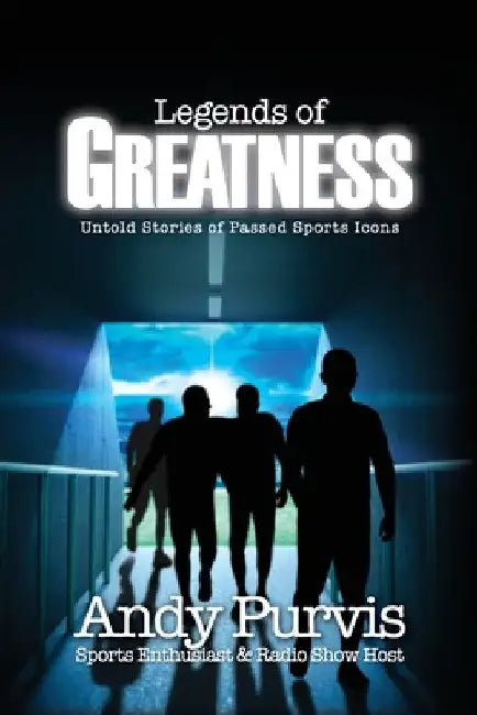 Legends of Greatness: Untold Stories of Passed Sports Icons by Andy Purvis